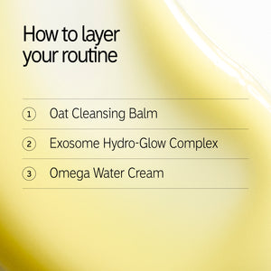 How to layer in your routine 1. Oat Cleansing Balm 2. Exosome Hydro-Glow Complex 3. Omega Water Cream