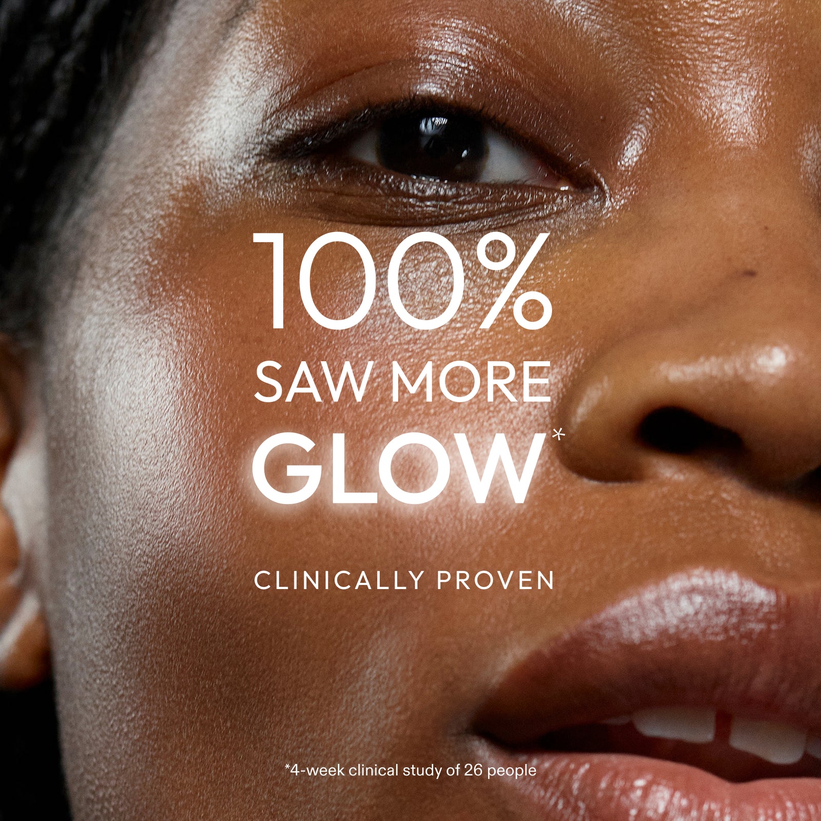 100% saw more glow, clinically proven *4 week clinical study of 26 people